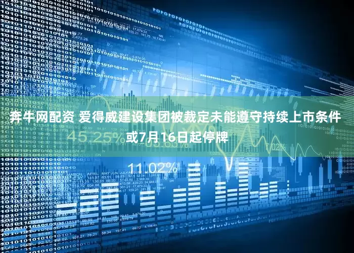 奔牛网配资 爱得威建设集团被裁定未能遵守持续上市条件 或7月16日起停牌