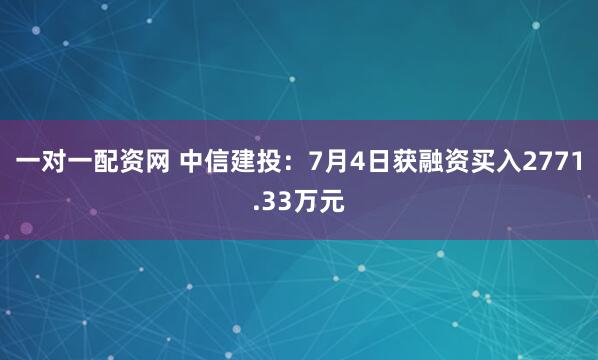 一对一配资网 中信建投：7月4日获融资买入2771.33万元