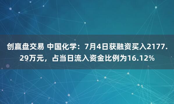 创赢盘交易 中国化学：7月4日获融资买入2177.29万元，占当日流入资金比例为16.12%