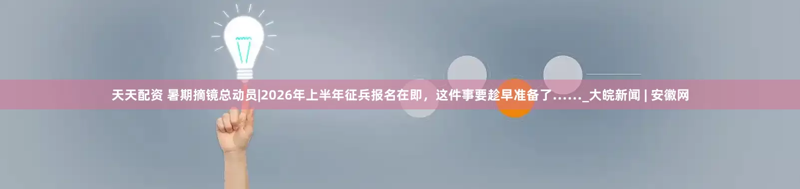 天天配资 暑期摘镜总动员|2026年上半年征兵报名在即，这件事要趁早准备了……_大皖新闻 | 安徽网