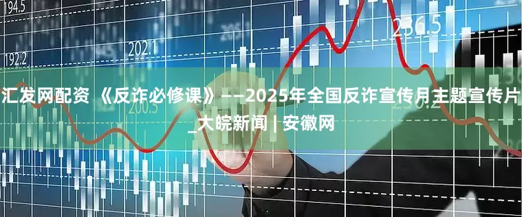 汇发网配资 《反诈必修课》——2025年全国反诈宣传月主题宣传片_大皖新闻 | 安徽网