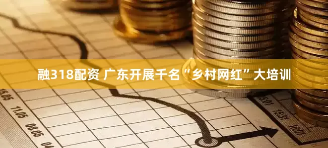 融318配资 广东开展千名“乡村网红”大培训