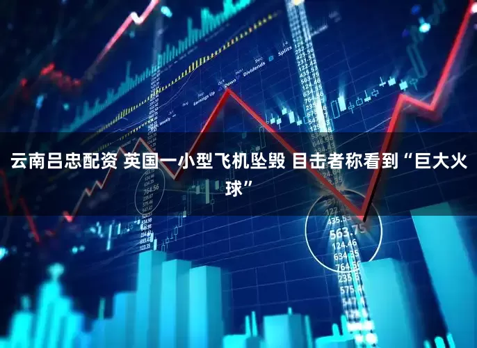 云南吕忠配资 英国一小型飞机坠毁 目击者称看到“巨大火球”