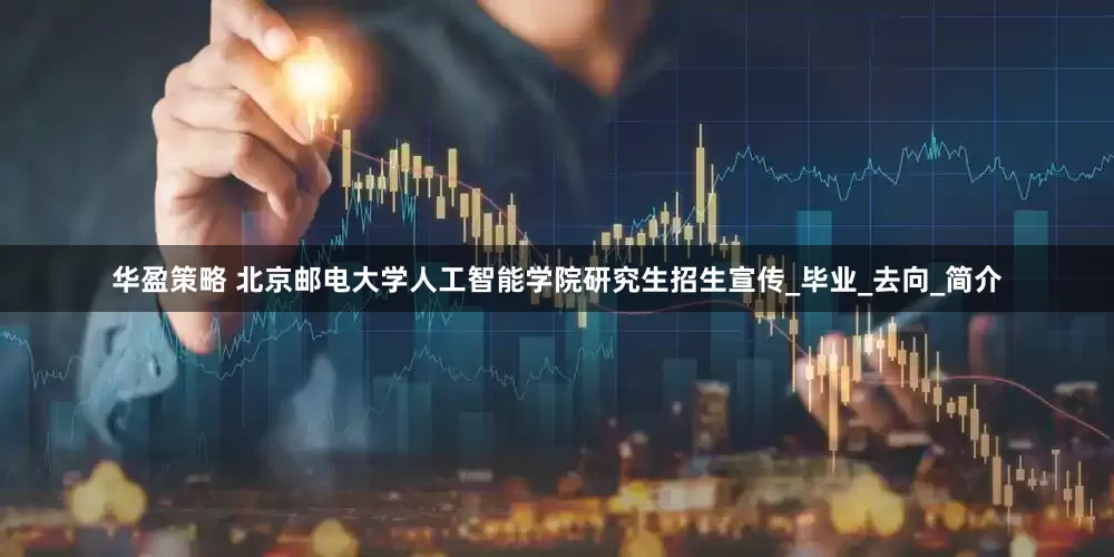 华盈策略 北京邮电大学人工智能学院研究生招生宣传_毕业_去向_简介