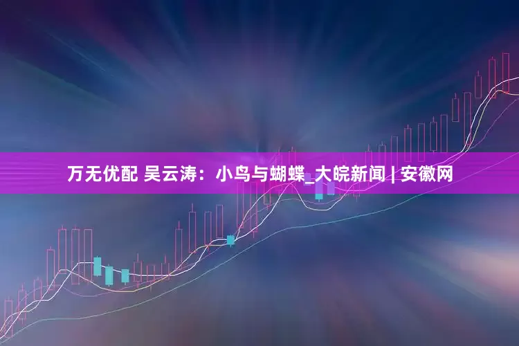 万无优配 吴云涛：小鸟与蝴蝶_大皖新闻 | 安徽网