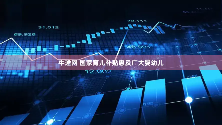 牛途网 国家育儿补贴惠及广大婴幼儿
