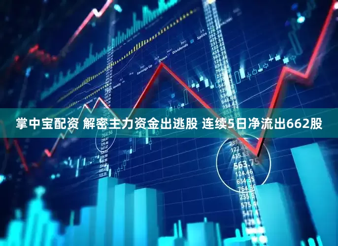 掌中宝配资 解密主力资金出逃股 连续5日净流出662股