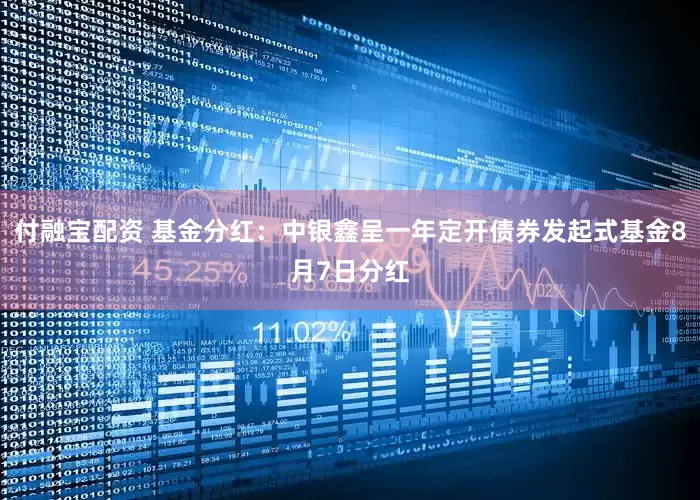 付融宝配资 基金分红：中银鑫呈一年定开债券发起式基金8月7日分红