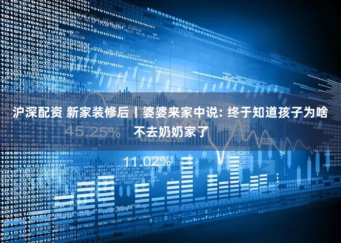 沪深配资 新家装修后丨婆婆来家中说: 终于知道孩子为啥不去奶奶家了