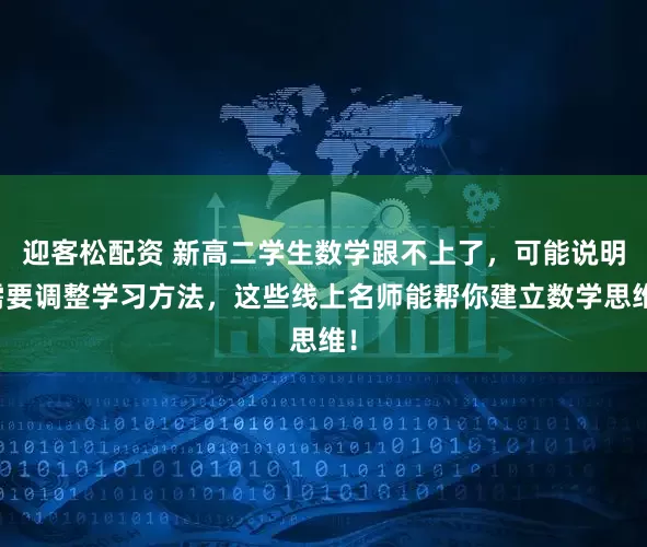 迎客松配资 新高二学生数学跟不上了，可能说明需要调整学习方法，这些线上名师能帮你建立数学思维！