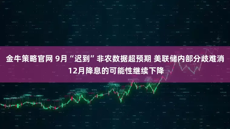 金牛策略官网 9月“迟到”非农数据超预期 美联储内部分歧难消 12月降息的可能性继续下降