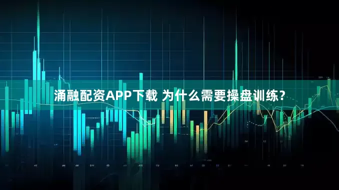 涌融配资APP下载 为什么需要操盘训练？