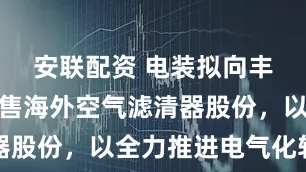 安联配资 电装拟向丰田纺织出售海外空气滤清器股份，以全力推进电气化转型