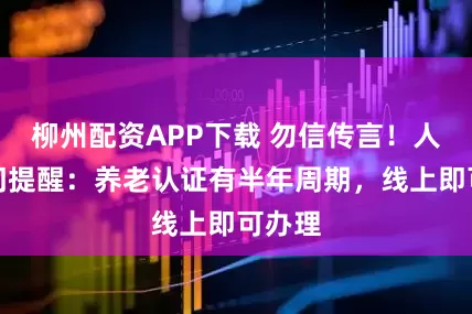 柳州配资APP下载 勿信传言！人社部门提醒：养老认证有半年周期，线上即可办理
