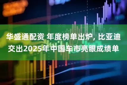 华盛通配资 年度榜单出炉, 比亚迪交出2025年中国车市亮眼成绩单